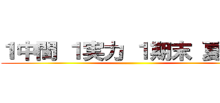 １中間 １実力 １期末 夏課題 ()