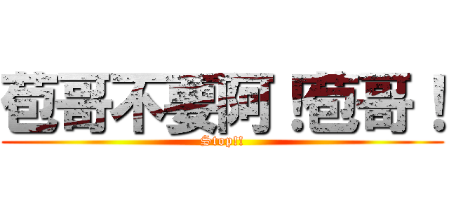 苞哥不要阿！苞哥！ (Stop!!)
