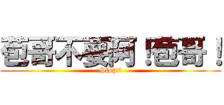 苞哥不要阿！苞哥！ (Stop!!)