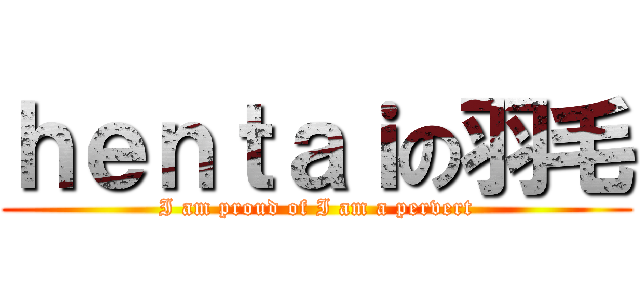 ｈｅｎｔａｉの羽毛 (I am proud of I am a pervert)