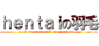 ｈｅｎｔａｉの羽毛 (I am proud of I am a pervert)