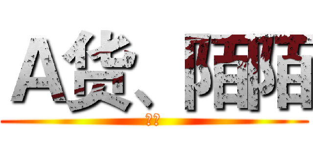 Ａ货、陌陌 (陌陌)