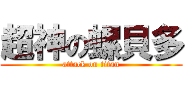 超神の螺貝多 (attack on titan)