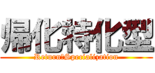 帰化特化型 (Return　Specialization)