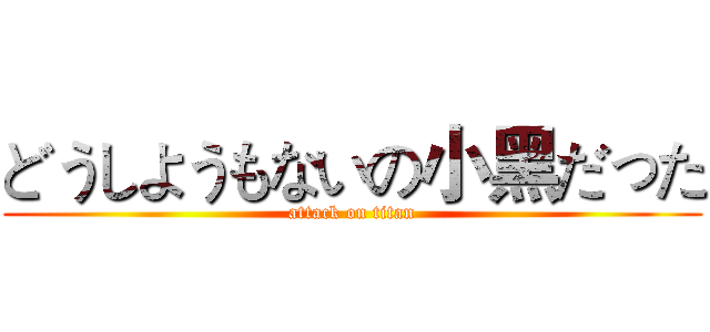 どうしようもないの小黑だった (attack on titan)