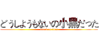 どうしようもないの小黑だった (attack on titan)