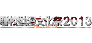 聯校動漫文化祭２０１３ (JSAU Festiva! 2013)