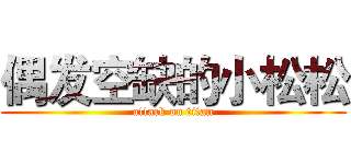 偶发空缺的小松松 (attack on titan)