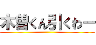 木曽くん引くわー ()