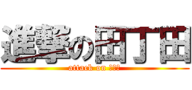 進撃の田丁田 (attack on トイレ)