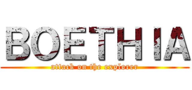 ＢＯＥＴＨＩＡ (attack on the explorer)