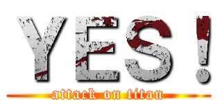 ＹＥＳ！ (attack on titan)