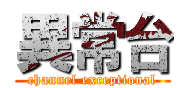 異常台 (channel exceptional)