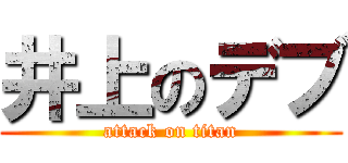 井上のデブ (attack on titan)