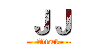 ＪＪ (Attack)