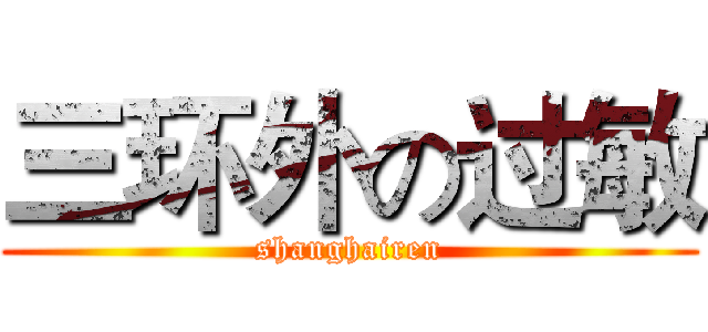三环外の过敏 (shanghairen)