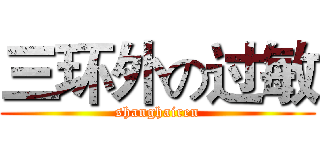 三环外の过敏 (shanghairen)