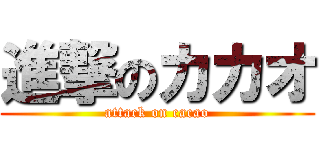 進撃のカカオ (attack on cacao)