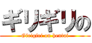 ギリギリの (Girigiri on hentai)