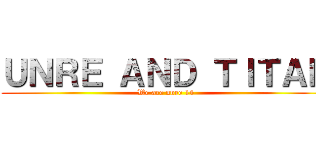 ＵＮＲＥ ＡＮＤ ＴＩＴＡＮ (We are unre 14)