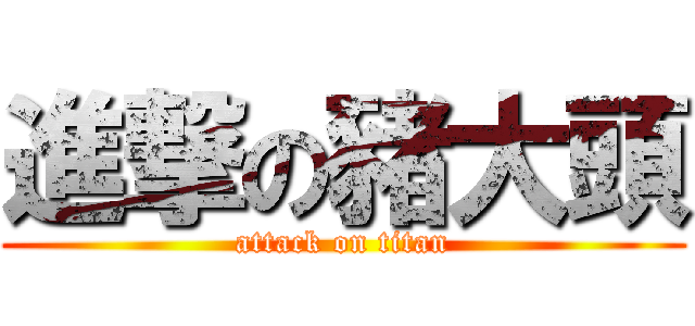 進撃の豬大頭 (attack on titan)
