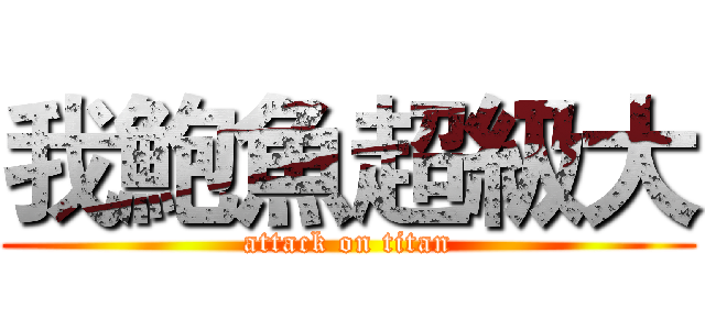 我鮑魚超級大 (attack on titan)