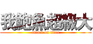 我鮑魚超級大 (attack on titan)