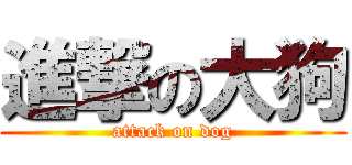 進撃の大狗 (attack on dog)