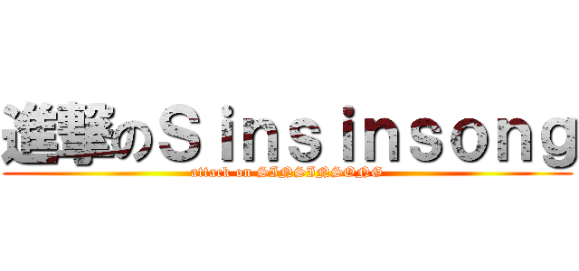進撃のＳｉｎｓｉｎｓｏｎｇ (attack on SINSINSONG)