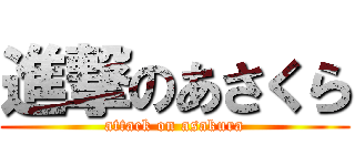 進撃のあさくら (attack on asakura)