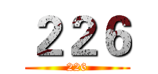 ２２６ (226)