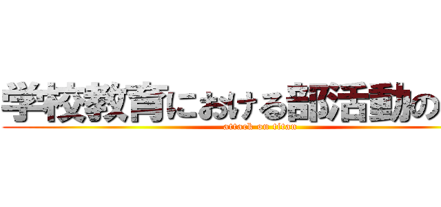 学校教育における部活動の意義 (attack on titan)