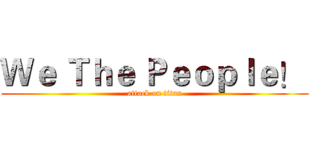 Ｗｅ Ｔｈｅ Ｐｅｏｐｌｅ！  (attack on titan)