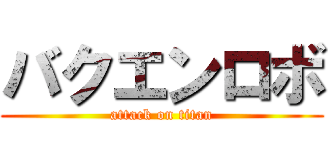 バクエンロボ (attack on titan)