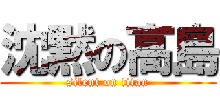 沈黙の高島 (silent on titan)