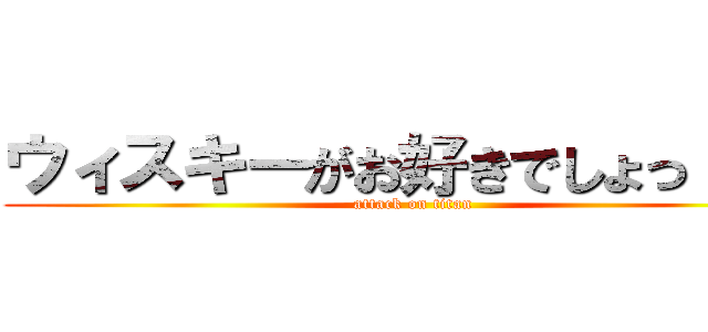 ウィスキーがお好きでしょっ！！？ (attack on titan)