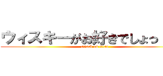ウィスキーがお好きでしょっ！！？ (attack on titan)