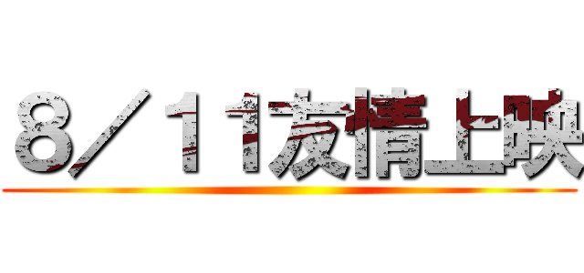 ８／１１友情上映 ()