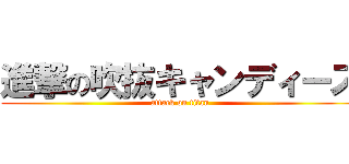 進撃の吹抜キャンディーズ (attack on titan)