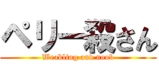 ペリー殺さん (Weakling and noob)