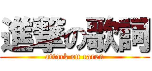 進撃の歌詞 (attack on caren)
