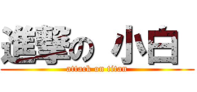 進撃の 小白  (attack on titan)