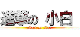 進撃の 小白  (attack on titan)