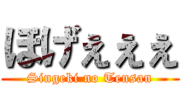 ほげぇぇぇ (Singeki no Tensan)