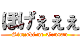 ほげぇぇぇ (Singeki no Tensan)