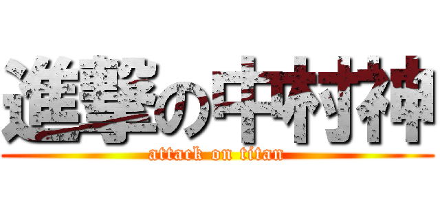 進撃の中村神 (attack on titan)