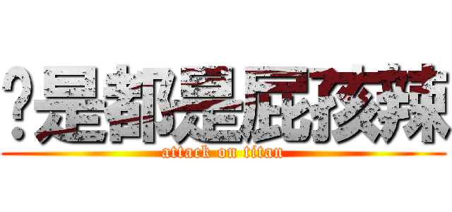你是都是屁孩辣 (attack on titan)