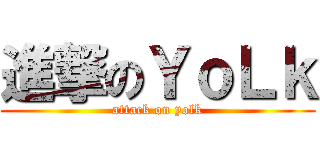 進撃のＹｏＬｋ (attack on yolk)