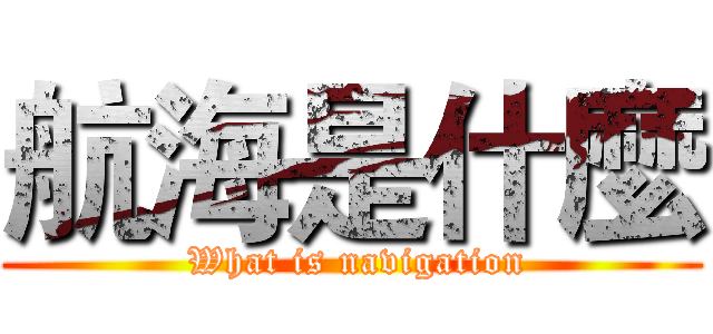 航海是什麼 ( What is navigation)