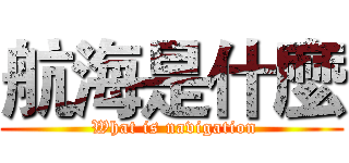 航海是什麼 ( What is navigation)